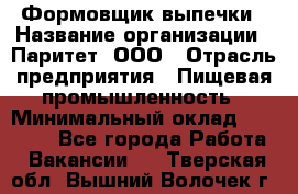 Формовщик выпечки › Название организации ­ Паритет, ООО › Отрасль предприятия ­ Пищевая промышленность › Минимальный оклад ­ 22 000 - Все города Работа » Вакансии   . Тверская обл.,Вышний Волочек г.